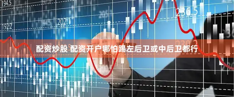 配资炒股 配资开户哪怕踢左后卫或中后卫都行