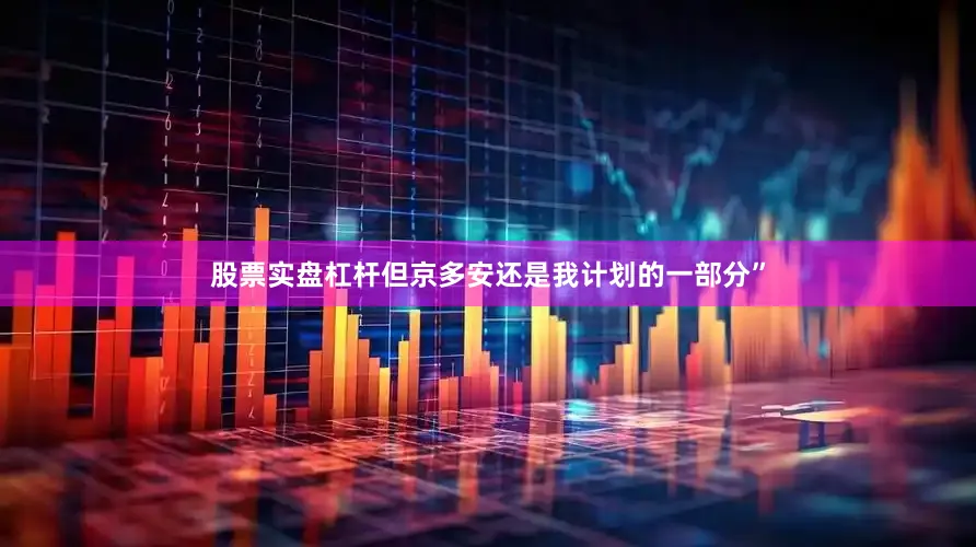 股票实盘杠杆但京多安还是我计划的一部分”