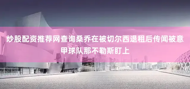 炒股配资推荐网查询桑乔在被切尔西退租后传闻被意甲球队那不勒斯盯上