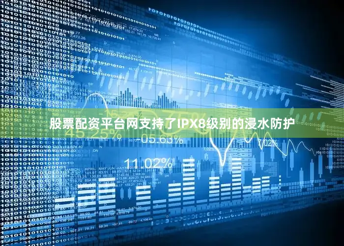 股票配资平台网支持了IPX8级别的浸水防护