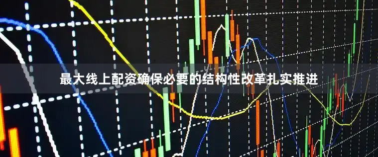 最大线上配资确保必要的结构性改革扎实推进