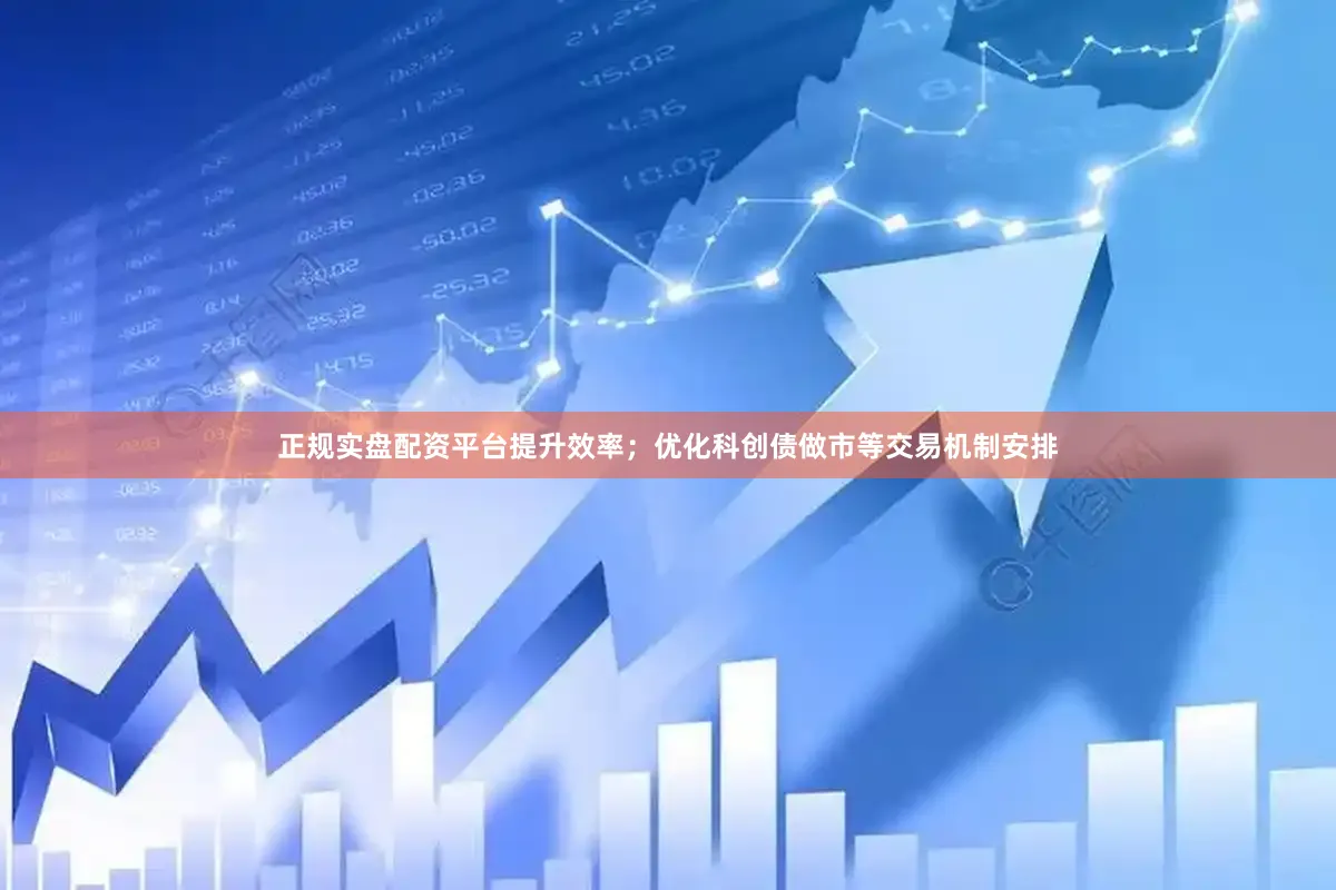 正规实盘配资平台提升效率；优化科创债做市等交易机制安排