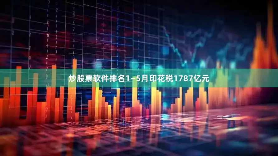 炒股票软件排名1—5月印花税1787亿元
