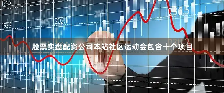 股票实盘配资公司本站社区运动会包含十个项目