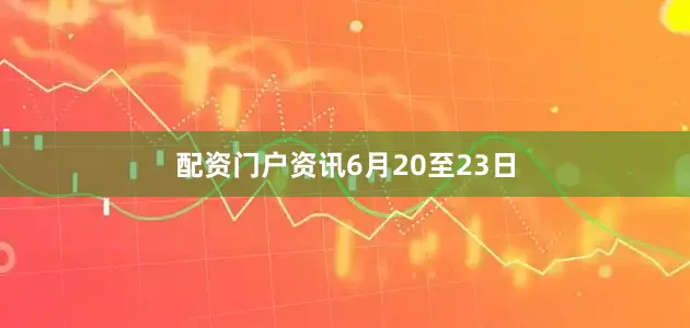 配资门户资讯　　6月20至23日