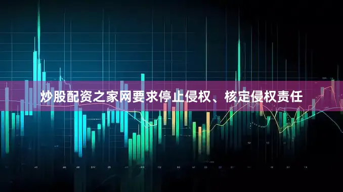 炒股配资之家网要求停止侵权、核定侵权责任