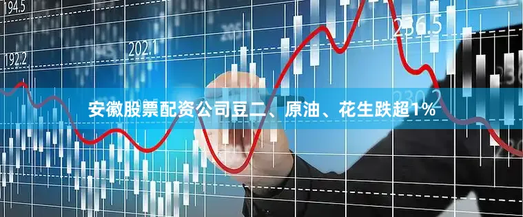 安徽股票配资公司豆二、原油、花生跌超1%