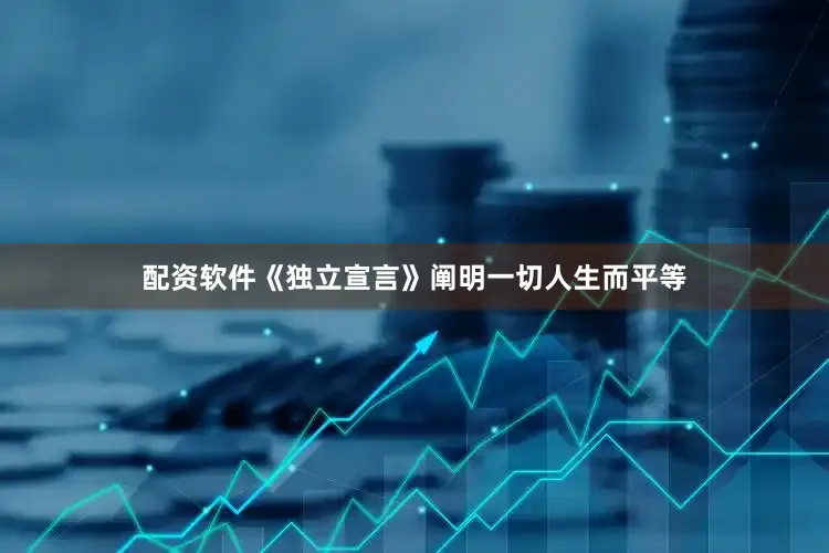 配资软件《独立宣言》阐明一切人生而平等