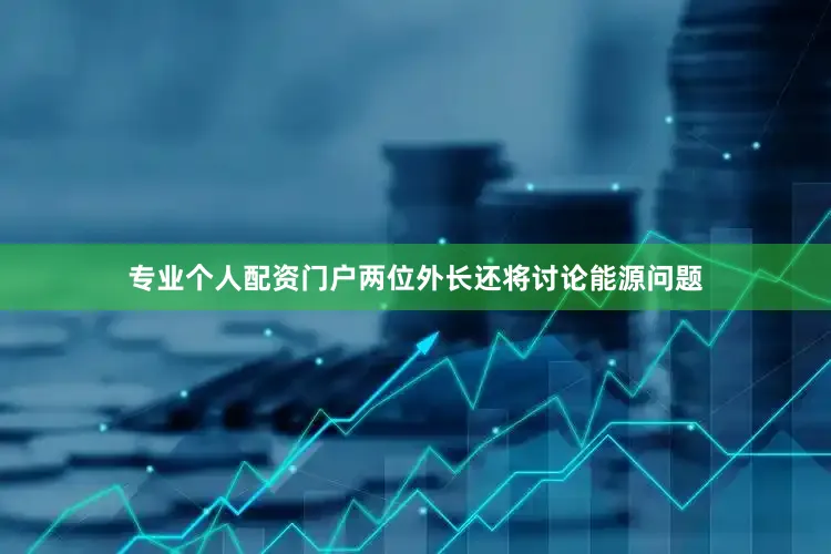 专业个人配资门户两位外长还将讨论能源问题