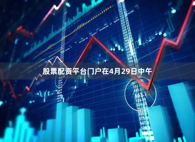 股票配资平台门户　　在4月29日中午