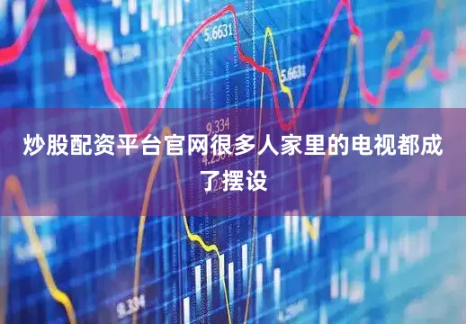 炒股配资平台官网很多人家里的电视都成了摆设