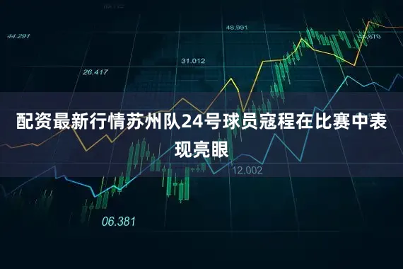 配资最新行情苏州队24号球员寇程在比赛中表现亮眼