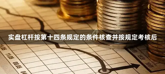 实盘杠杆按第十四条规定的条件核查并按规定考核后
