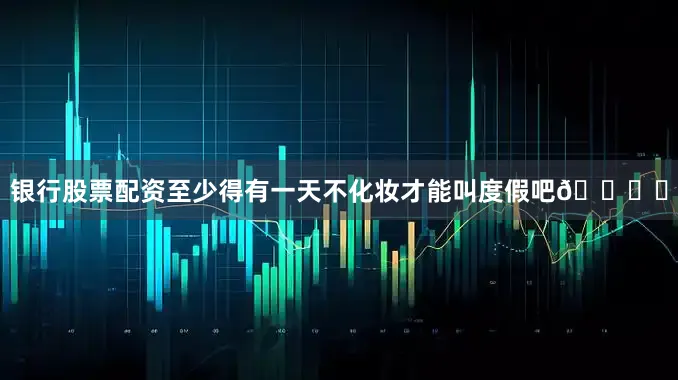 银行股票配资至少得有一天不化妆才能叫度假吧🏝️