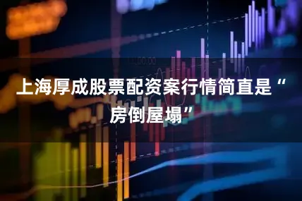 上海厚成股票配资案行情简直是“房倒屋塌”