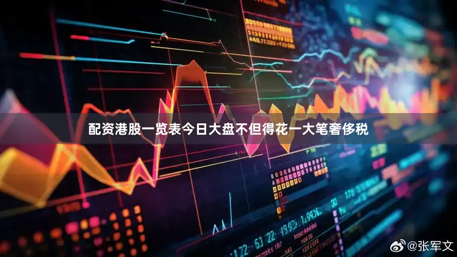 配资港股一览表今日大盘不但得花一大笔奢侈税