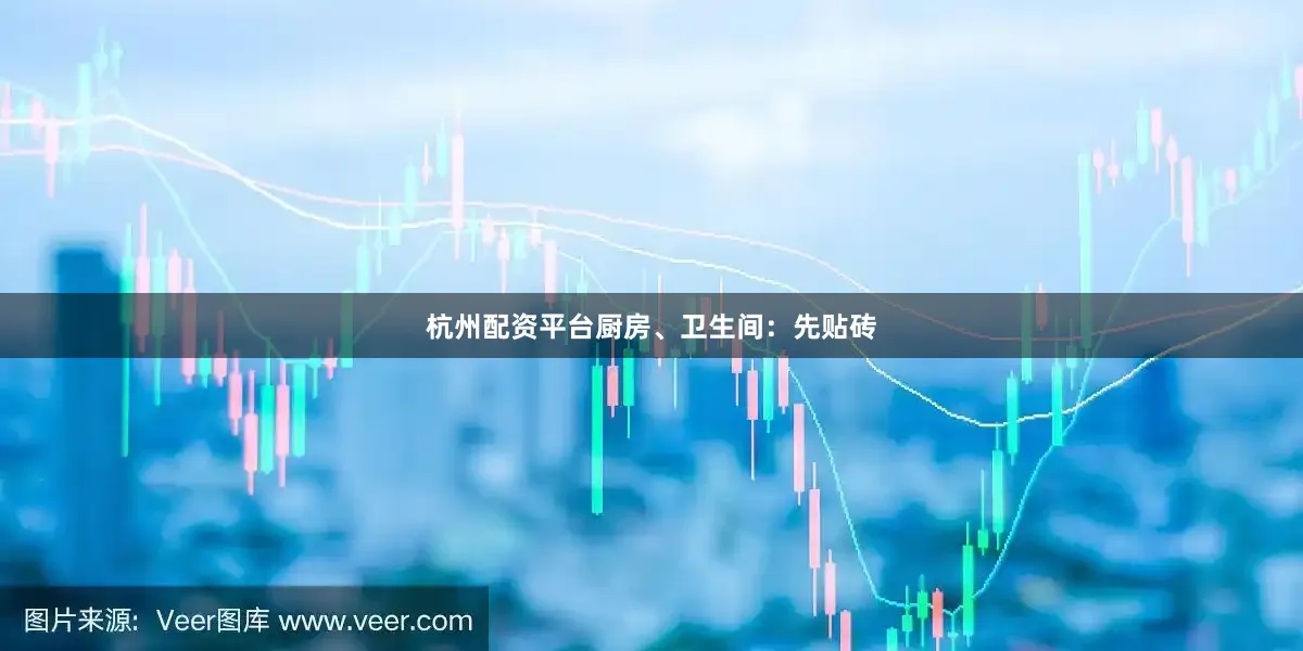 杭州配资平台厨房、卫生间：先贴砖