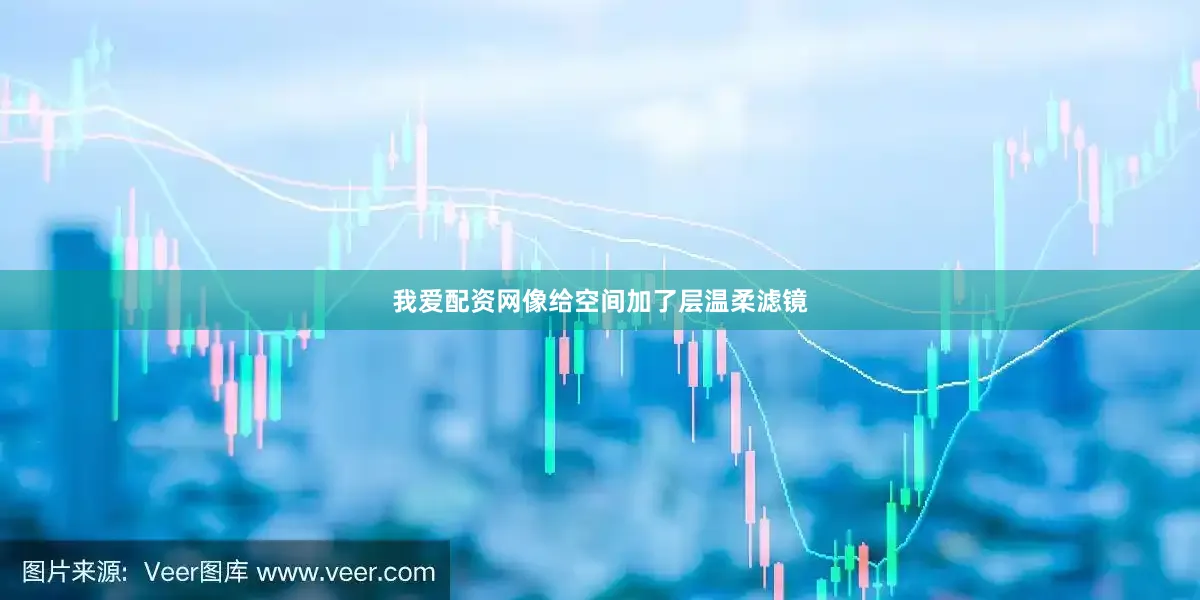 我爱配资网像给空间加了层温柔滤镜