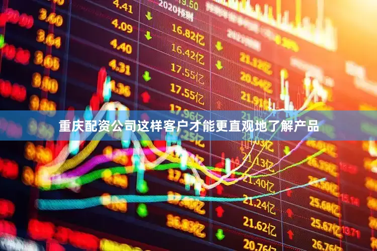 重庆配资公司这样客户才能更直观地了解产品