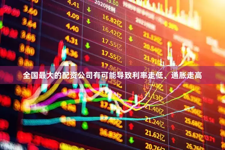 全国最大的配资公司有可能导致利率走低、通胀走高