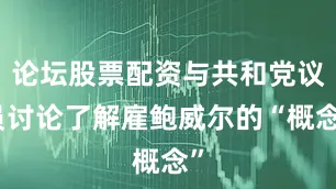 论坛股票配资与共和党议员讨论了解雇鲍威尔的“概念”