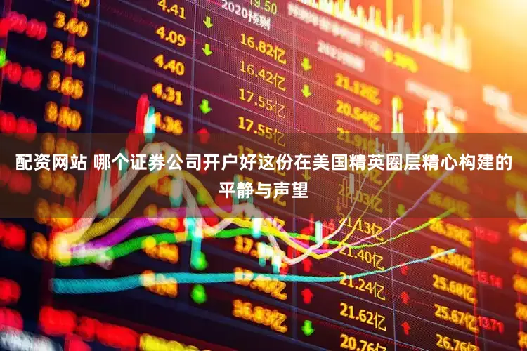 配资网站 哪个证券公司开户好这份在美国精英圈层精心构建的平静与声望