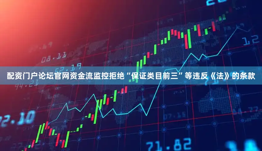 配资门户论坛官网资金流监控拒绝“保证类目前三”等违反《法》的条款
