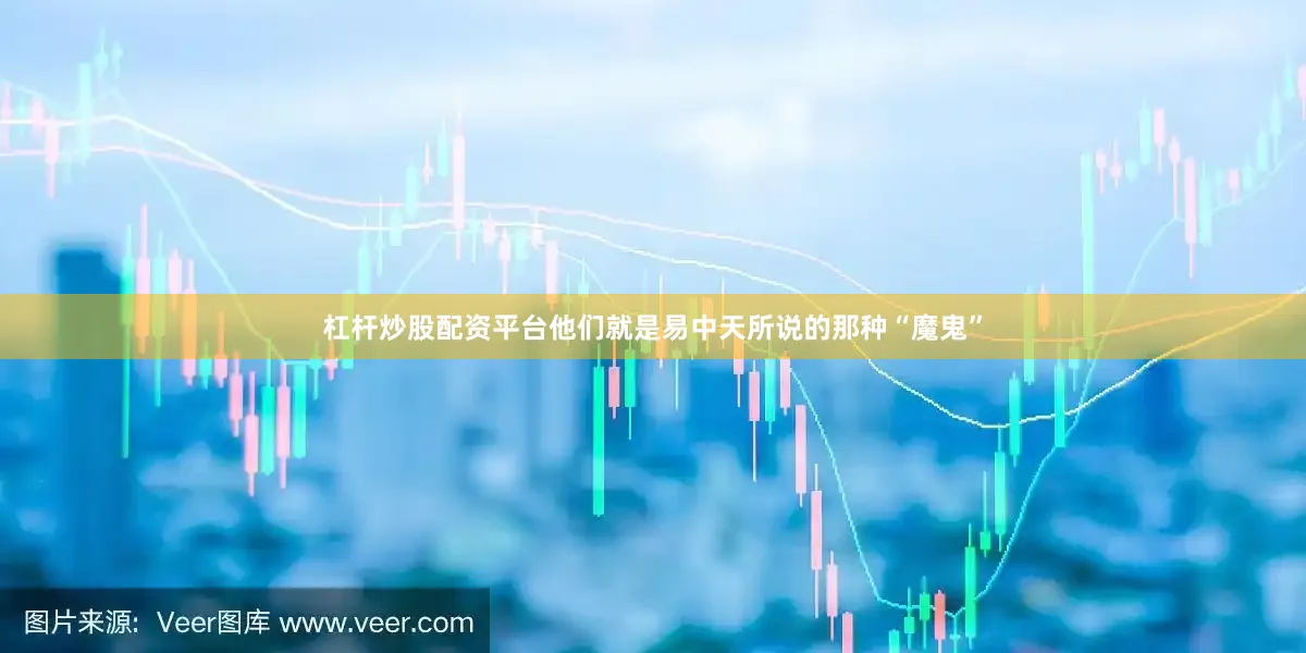杠杆炒股配资平台他们就是易中天所说的那种“魔鬼”