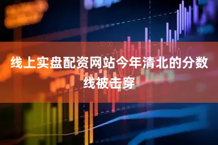 线上实盘配资网站今年清北的分数线被击穿