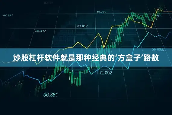 炒股杠杆软件就是那种经典的‘方盒子’路数