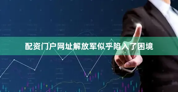 配资门户网址解放军似乎陷入了困境