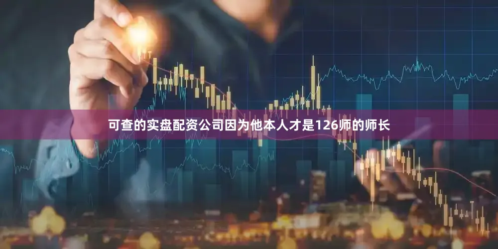 可查的实盘配资公司因为他本人才是126师的师长