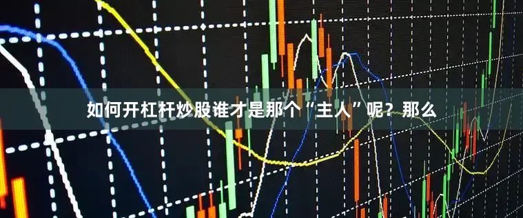 如何开杠杆炒股谁才是那个“主人”呢？那么