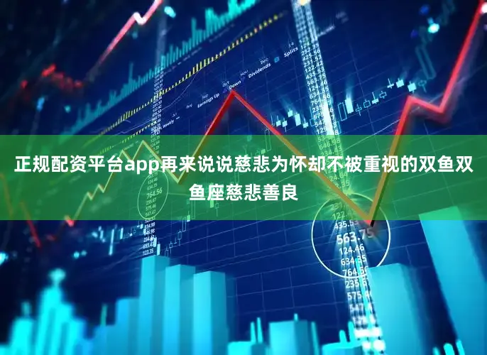 正规配资平台app再来说说慈悲为怀却不被重视的双鱼双鱼座慈悲善良