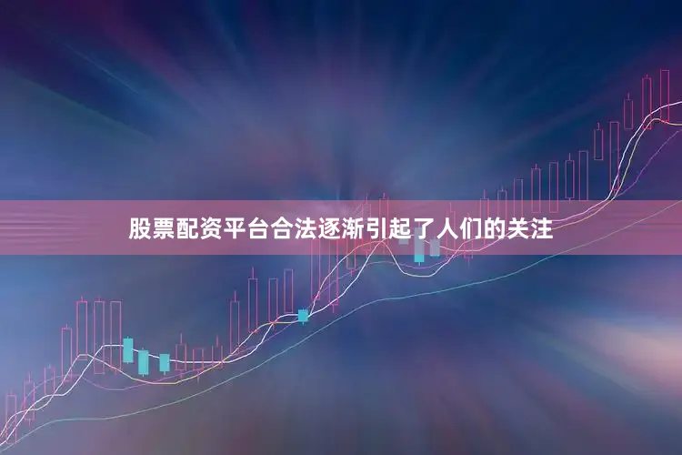 股票配资平台合法逐渐引起了人们的关注