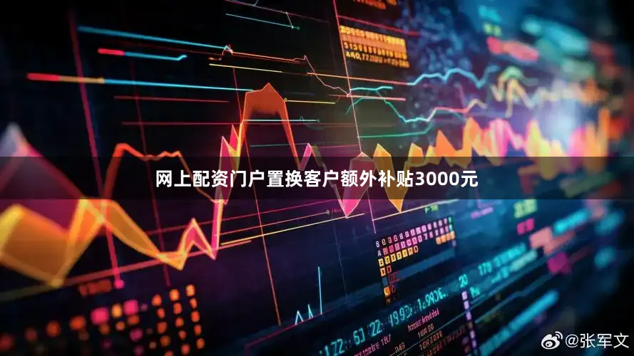 网上配资门户置换客户额外补贴3000元