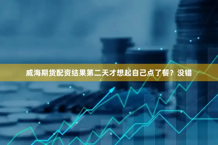 威海期货配资结果第二天才想起自己点了餐？没错