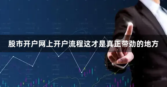 股市开户网上开户流程这才是真正带劲的地方