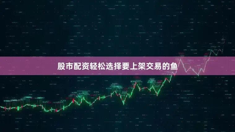 股市配资轻松选择要上架交易的鱼