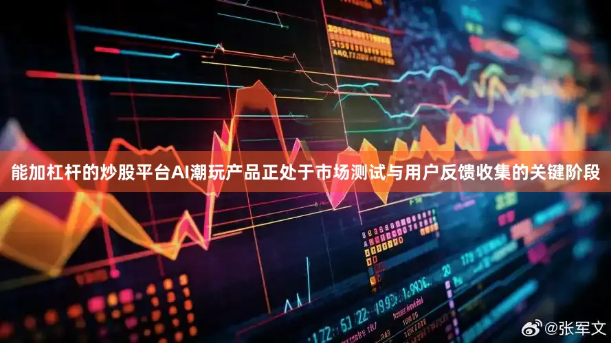 能加杠杆的炒股平台AI潮玩产品正处于市场测试与用户反馈收集的关键阶段