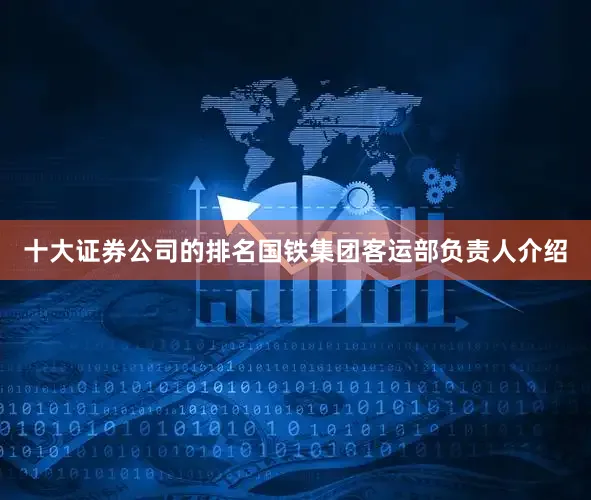 十大证券公司的排名国铁集团客运部负责人介绍